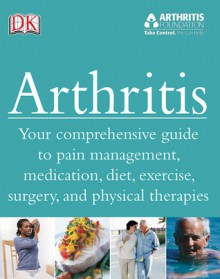 Arthritis: Your Comprehensive Guide to Pain Management, Medication, Diet, Exercise, Surgery, and Physical Therapies - Howard Bird, Caroline Green, Andrew Hamer