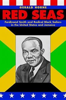 Red Seas: Ferdinand Smith and Radical Black Sailors in the United States and Jamaica - Gerald Horne