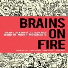 Brains on Fire: Igniting Powerful, Sustainable, Word of Mouth Movements - Robbin Phillips, Greg Cordell, Geno Church, Spike Jones, Paul Strikwerda