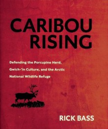 Caribou Rising: Defending the Porcupine Herd, Gwich-'in Culture, and the Arctic National Wildlife Refuge - Rick Bass