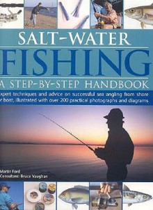 Salt-Water Fishing: A Step-By-Step Handbook: Expert Techniques and Advice on Successful Sea Angling from Shore or Boat, Illustrated with Over 200 Practical Photographs and Diagrams - Martin Ford, Bruce Vaughan