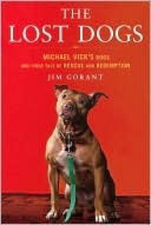 The Lost Dogs: Michael Vick's Dogs and Their Tale of Rescue and Redemption - Jim Gorant