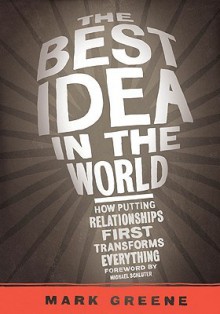 The Best Idea in the World: How Putting Relationships First Transforms Everything - Mark Greene