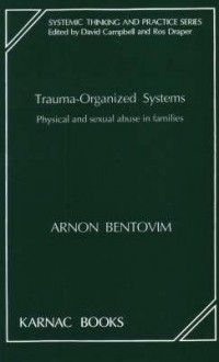 Trauma-Organized Systems: Physical and Sexual Abuse in Families (Systemic Thinking and Practice) (Systemic Thinking and Practice) - Arnon Bentovim