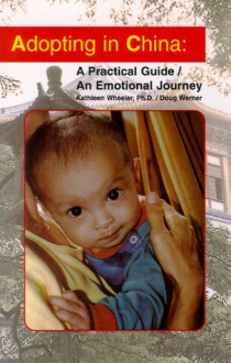 Adopting in China: A Practical Guide/An Emotional Journey - Kathleen Wheeler, Doug Werner