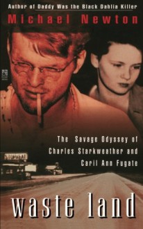 Waste Land: The Savage Odyssey Of Charles Starkweather And Caril Ann Fugate - Michael Newton