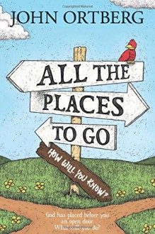 All the Places to Go . . . How Will You Know?: God Has Placed before You an Open Door. What Will You Do? - John Ortberg