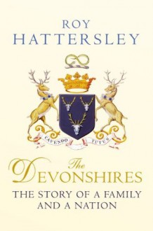 The Devonshires: The Story of a Family and a Nation - Roy Hattersley