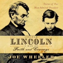 Abraham Lincoln, a Man of Faith and Courage: Stories of our Most Admired President - Joe L. Wheeler, Grover Gardner