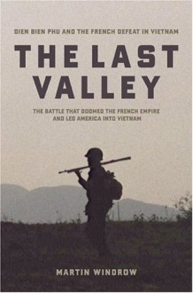 The Last Valley: Dien Bien Phu and the French Defeat in Vietnam - Martin Windrow