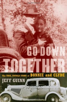 Go Down Together: The True, Untold Story of Bonnie and Clyde - Jeff Guinn