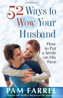 52 Ways to Wow Your Husband: How to Put a Smile on His Face - Pam Farrel