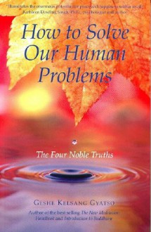 How to Solve Our Human Problems: The Four Noble Truths - Geshe Kelsang Gyatso