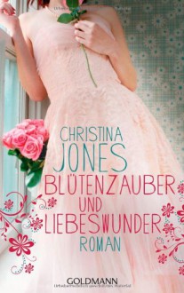 Blütenzauber und Liebeswunder - Christina Jones, Elisabeth Spang