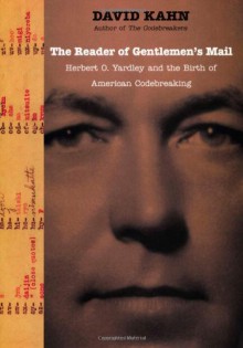 The Reader of Gentlemen's Mail: Herbert O. Yardley and the Birth of American Codebreaking - David Kahn