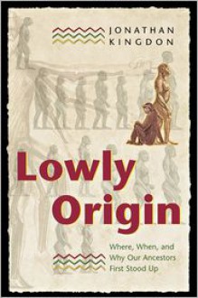 Lowly Origin: Where, When, and Why Our Ancestors First Stood Up - Jonathan Kingdon