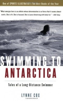 Swimming to Antarctica: Tales of a Long-Distance Swimmer - Lynne Cox, Martha Kaplan