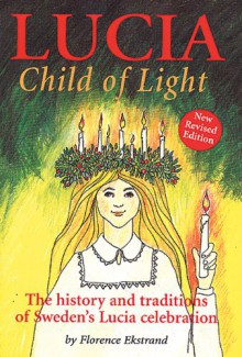 Lucia, Child of Light: The History and Traditions of Sweden's Lucia Celebration - Florence Ekstrand