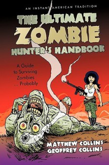 The Ultimate Zombie Hunter's Handbook: A Guide to Surviving Zombies ... Probably - Matthew Collins, Geoffrey Collins