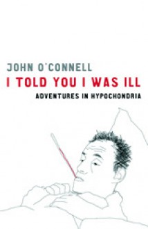 I Told You I Was Ill - John O'Connell