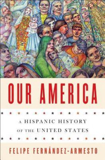 Our America: A Hispanic History of the United States - Felipe Fernández-Armesto