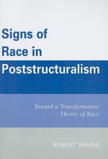 Signs of Race in Poststructuralism: Toward a Transformative Theory of Race - Robert J.C. Young