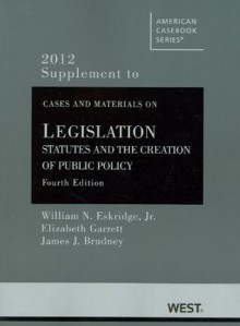 Eskridge, Jr., Frickey, Garrett, and Brudney's Cases and Materials on Legislation: Statutes and the Creation of Public Policy, 4th, 2012 Supplement - William N. Eskridge Jr., Elizabeth Garrett, James J. Brudney