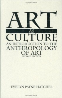 Art As Culture: An Introduction To The Anthropology Of Art - Evelyn Payne Hatcher