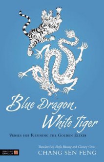 Blue Dragon, White Tiger: Verses for Refining the Golden Elixir - Chang Sen Feng, Shifu Hwang, Cheney Crow