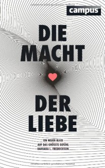 Die Macht der Liebe: Ein neuer Blick auf das größte Gefühl - Barbara L. Fredrickson, Nicole Hölsken