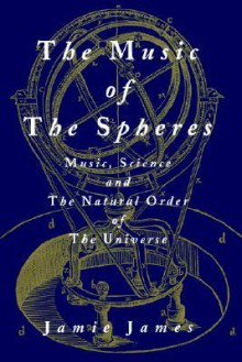 The Music of the Spheres: Music, Science, and the Natural Order of the Universe - Jamie James