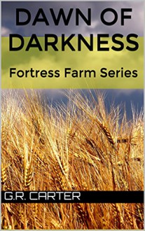 Dawn of Darkness: Part One and Two - Fortress Farm Series - G.R. Carter