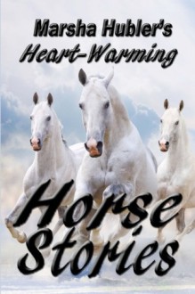 Marsha Hubler's Heart-Warming Horse Stories - Murray Pura, Brenda K Hendricks, Lise Lund VMD, Lisa Krakovitz, Melodie Parker, Beth Westcott