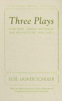 Three Plays: Dark River, Arthur Aronymus and His Ancestors, and I and I - Else Lasker-Schuler, Else Lasker-Schuler, Inca Rumold, Jane Curtis