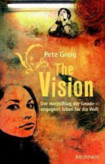 The Vision. Der Herzschlag der Gnade - engagiert leben für die Welt - Pete Greig, Friederike Gralle, Alexander Schneider