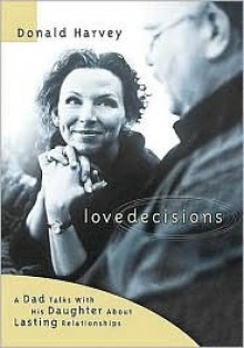 Love Decisions: A Father Talks with His Daughter about Lasting Relationships - Donald R. Harvey