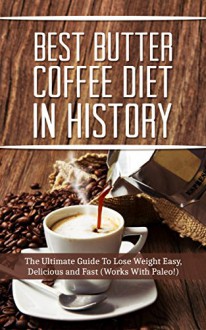 The Best Butter Coffee Diet In History: The Ultimate Guide To Lose Weight Easy, Delicious and Fast (Works With Paleo!) - Brittany Davis