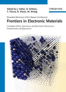 Frontiers of Electronic Materials: Correlation Effects, Spintronics, and Memristive Phenomena - Fundamentals and Application - J Heber, Darrell Schlom, Yoshinori Tokura, Rainer Waser, Matthias Wuttig