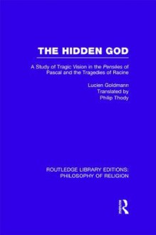 The Hidden God: A Study of Tragic Vision in the Pense Es of Pascal and the Tragedies of Racine - Lucien Goldmann