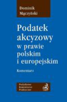 Podatek akcyzowy w prawie polskim i europejskim. Komentarz - Dominik Mączyński