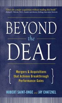 Beyond the Deal: A Revolutionary Framework for Successful Mergers & Acquisitions That Achieve Breakthrough Performance Gains: A Revolutionary Framework ... That Achieve Breakthrough Performance Gains - Jay Chatzkel