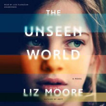 The Unseen World: A Novel - Liz Moore, Lisa Flanagan