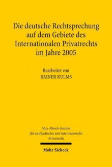 Die Deutsche Rechtsprechung Auf Dem Gebiete Des Internationalen Privatrechts: Im Jahre 2005 - Rainer Kulms