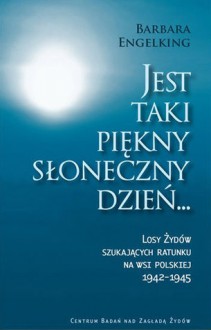 Jest taki piękny słoneczny dzień. Losy Żydów szukających ratunku na wsi polskiej 1942-1945 - Barbara Engelking