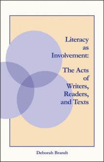 Literacy as Involvement: The Acts of Writers, Readers, and Texts - Deborah Brandt