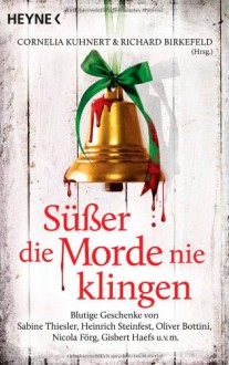 Süßer die Morde nie klingen: Blutige Geschenke von Sabine Thiesler, Heinrich Steinfest, Oliver Bottini, Nicola Förg, Gisbert Haefs u.v.m. - Cornelia Kuhnert, Richard Birkefeld