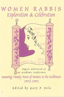 Women Rabbis: Exploration & Celebration: Papers Delivered at an Academic Conference Honoring Twenty Years of Women in the Rabbinate, 1972-1992 - Gary Phillip Zola