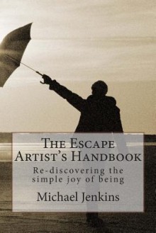 The Escape Artist's Handbook: Re-Discovering the Simple Joy of Being - Michael Jenkins