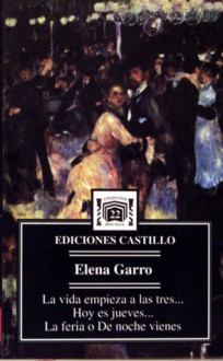 La Vida Empieza A Las Tres ;Hoy Es Jueves ; La Feria, O, De Noche Vienes - Elena Garro