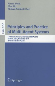 Principles and Practice of Multi-Agent Systems: 13th International Conference, PRIMA 2010, Kolkata, India, November 12-15, 2010, Revised Selected Papers - Nirmit Desai, Alan Liu, Michael Winikoff